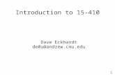 1 Introduction to 15-410 Dave Eckhardt de0u@andrew.cmu.edu.