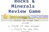 Rocks & Minerals Review Game 1. Click to view the slide. 2. Think of the answer. 3. Click to see the answer. HAVE FUN!
