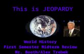 This is JEOPARDY World History First Semester Midterm Review Mr. Booth/Alex Trebek Mr. Booth/Alex Trebek.