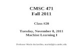 CMSC 471 Fall 2011 Class #20 Tuesday, November 8, 2011 Machine Learning I Professor Marie desJardins, mariedj@cs.umbc.edu.