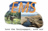 Save the Environment, save our World!. EMS is a management tool enabling an organization of any size or type to: Identify and control the environmental.