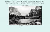 By Ms. Peskin Title: How John Muir’s Contributions to Preservation Shaped the Growth of Our Nation.