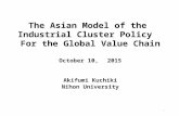 The Asian Model of the Industrial Cluster Policy For the Global Value Chain October 10, 2015 Akifumi Kuchiki Nihon University 1.
