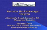 Montana MarketManager ® Program A Commodity Group’s Approach to Risk Management Education Richard Owen Montana Grain Growers Association .
