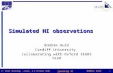 Robbie Auld1 Simulated HI Observations 4 th SKADS Workshop, Lisbon, 2-3 October 2008 Simulated HI observations Robbie Auld Cardiff University collaborating.