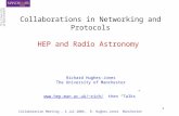 Collaboration Meeting, 4 Jul 2006, R. Hughes-Jones Manchester 1 Collaborations in Networking and Protocols HEP and Radio Astronomy Richard Hughes-Jones.