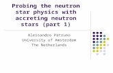Probing the neutron star physics with accreting neutron stars (part 1) Alessandro Patruno University of Amsterdam The Netherlands.