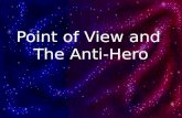 Point of View and The Anti-Hero. Point of View Point of view refers to the narrator of a story and how involved that narrator is in the events and actions.