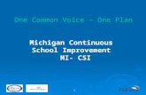 1 One Common Voice – One Plan Michigan Continuous School Improvement MI- CSI.