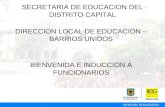 SECRETARIA DE EDUCACION DEL DISTRITO CAPITAL DIRECCION LOCAL DE EDUCACION – BARRIOS UNIDOS BIENVENIDA E INDUCCION A FUNCIONARIOS.