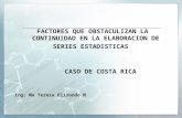 FACTORES QUE OBSTACULIZAN LA CONTINUIDAD EN LA ELABORACION DE SERIES ESTADISTICAS CASO DE COSTA RICA Ing: Ma Teresa Elizondo M.