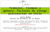 Trabajos, tiempos y género: factores de riesgo psicosocial en Chile Julia Medel Centro de Estudios de la Mujer Proyect: Research, policy and practice with.