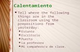 Calentamiento Tell where the following things are in the classroom using the prepositions from yesterday: Estante Escritorio Puerta La profesora Mi compañero/a.