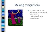 Making comparisons In this slide show, we’ll look at ways of expressing differences and similarities.