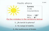 Lunes 3 de noviembre Máx. : 18° Mín. : 4° Hazlo ahora 3 min Fix the mistakes in the sentences below: 1. ¿Te torció la pierna? 2. Yo rompí el tobillo. 3.