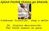 Ajáná Pathik thámo go khánik, O Unknown Traveller, stop a while Oh, Viajero desconocido, Por favor espera un poco,