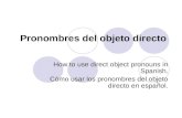 Pronombres del objeto directo How to use direct object pronouns in Spanish. Cómo usar los pronombres del objeto directo en español.