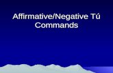 Affirmative/Negative Tú Commands. Rules When you tell friends, family, or young people to do something, you use an affirmative tú command. To give the.