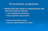 El presente progresivo  Means that the action is happening at that very time (ahora mismo) I am reading this sentence. I am reading this sentence. Estoy.