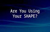 Are You  Using Your  SHAPE?