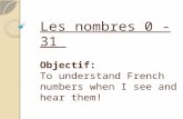 Les nombres 0 - 31  Objectif : To understand French numbers when I see and hear them!
