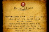 Revelation 13:8 –  And all who dwell on the earth will worship him, everyone whose name has