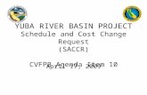 YUBA RIVER BASIN PROJECT Schedule and Cost Change Request (SACCR) CVFPB Agenda Item 10