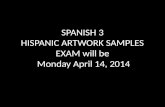 SPANISH 3 HISPANIC ARTWORK SAMPLES EXAM will be Monday  April  14,  2014