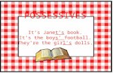 POSSESSIVES It’s Jane t’s  book. It’s the boy s’  football. They’re the gir l’s  dolls.