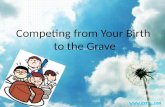 Competing from Your Birth  to the Grave