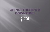 OH NO! THERE’S A DOWNTIME!