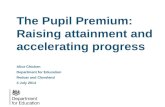 The Pupil Premium: Raising  attainment  and accelerating progress Alice Chicken