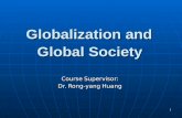 Globalization and  Global Society Course S upervisor:  Dr. Rong-yang Huang