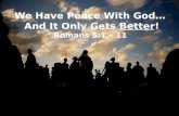 We Have Peace With God…  And It Only Gets  Better ! Romans  5:1  –  11