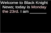 Welcome to Black Knight News; today is  Monday  the 23rd . I am _______
