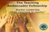 The Teaching Ambassador Fellowship  Teacher Leadership “ from classroom to country”