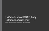 Let’s talk  a bout SOAP, baby. Let’s talk  a bout UPnP.