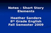 Notes – Short Story Elements Heather Sanders 8 th  Grade English Fall  Semester 2009