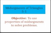 Midsegments of Triangles 5-1 Objective : To use properties of  midsegments  to solve problems.