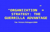 “ORGANIZATION” = STRATEGY: THE GUERRILLA ADVANTAGE Tom Peters/04August2006