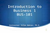 Introduction to Business 1 BUS-101 Instructor: Erlan Bakiev, Ph.D.