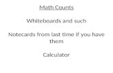 Math Counts Whiteboards and such Notecards from last time if you have them Calculator