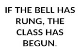 IF THE BELL HAS RUNG, THE CLASS HAS BEGUN .