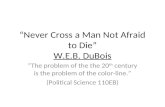 “Never Cross a Man Not Afraid to Die” W.E.B. DuBois