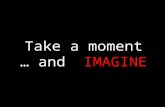 Take a moment and   IMAGINE  …