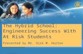 The Hybrid School: Engineering Success With At Risk Students Presented by Mr. Dirk M. Horton
