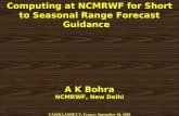 Computing at NCMRWF for Short to Seasonal Range Forecast Guidance   A K Bohra NCMRWF, New Delhi