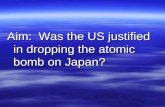 Aim:  Was the US justified in dropping the atomic bomb on Japan?