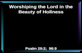 Worshiping the Lord in the Beauty of Holiness Psalm 29:2;  96:9