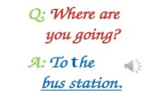 Q:  Where are     you going? A:  To  t he bus station.